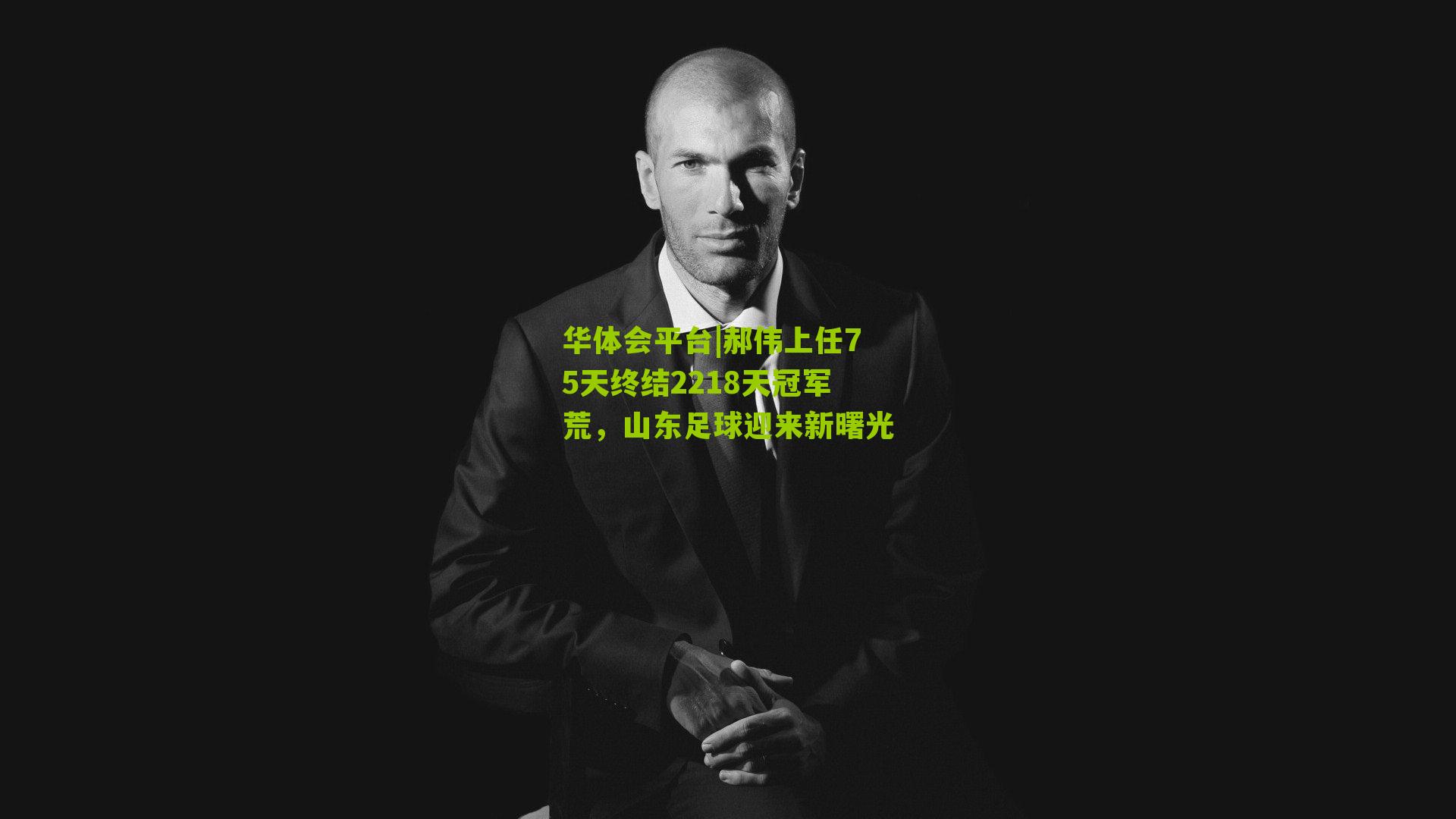 华体会平台|郝伟上任75天终结2218天冠军荒，山东足球迎来新曙光