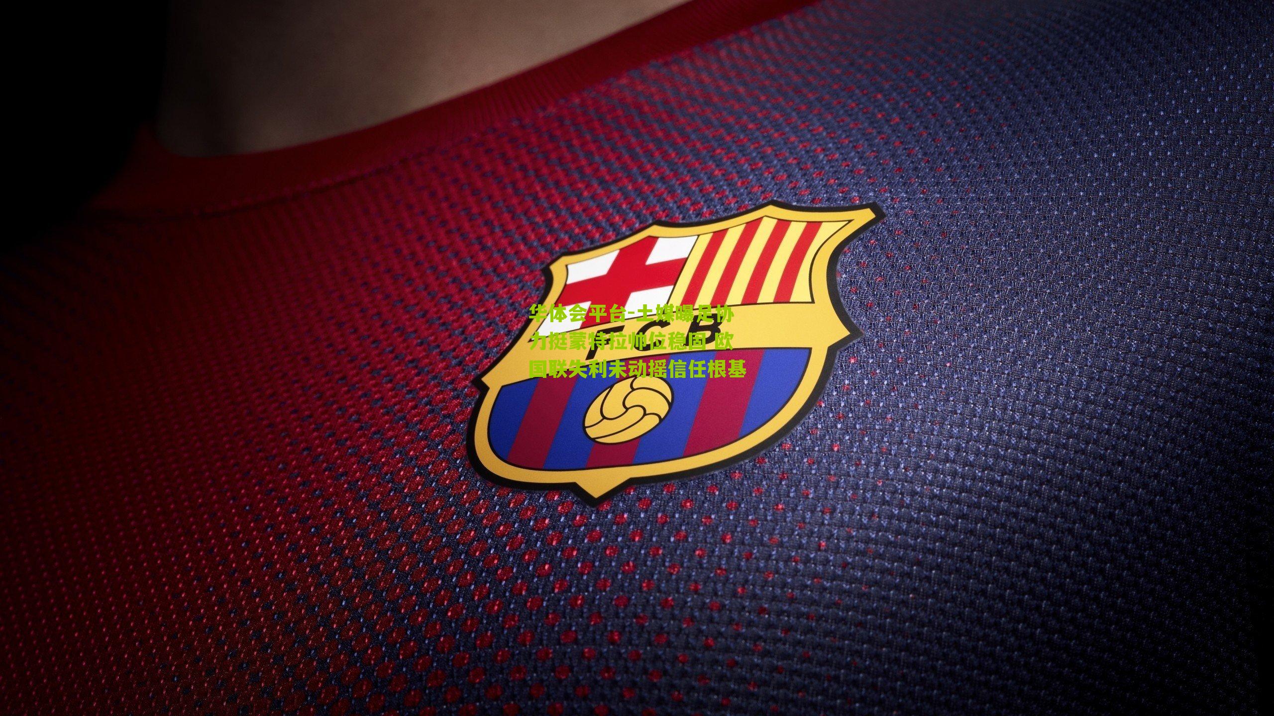 华体会平台-土媒曝足协力挺蒙特拉帅位稳固 欧国联失利未动摇信任根基