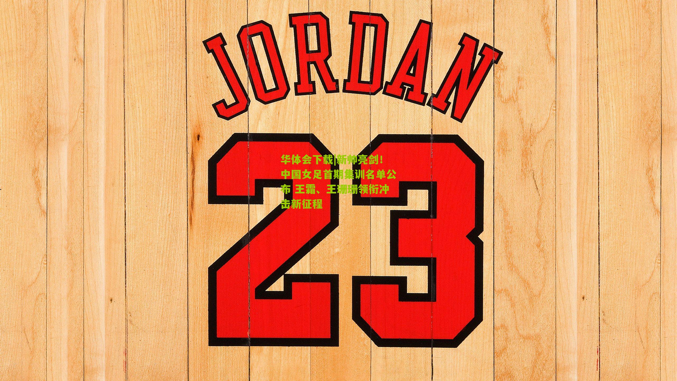 华体会下载|新帅亮剑！中国女足首期集训名单公布 王霜、王珊珊领衔冲击新征程