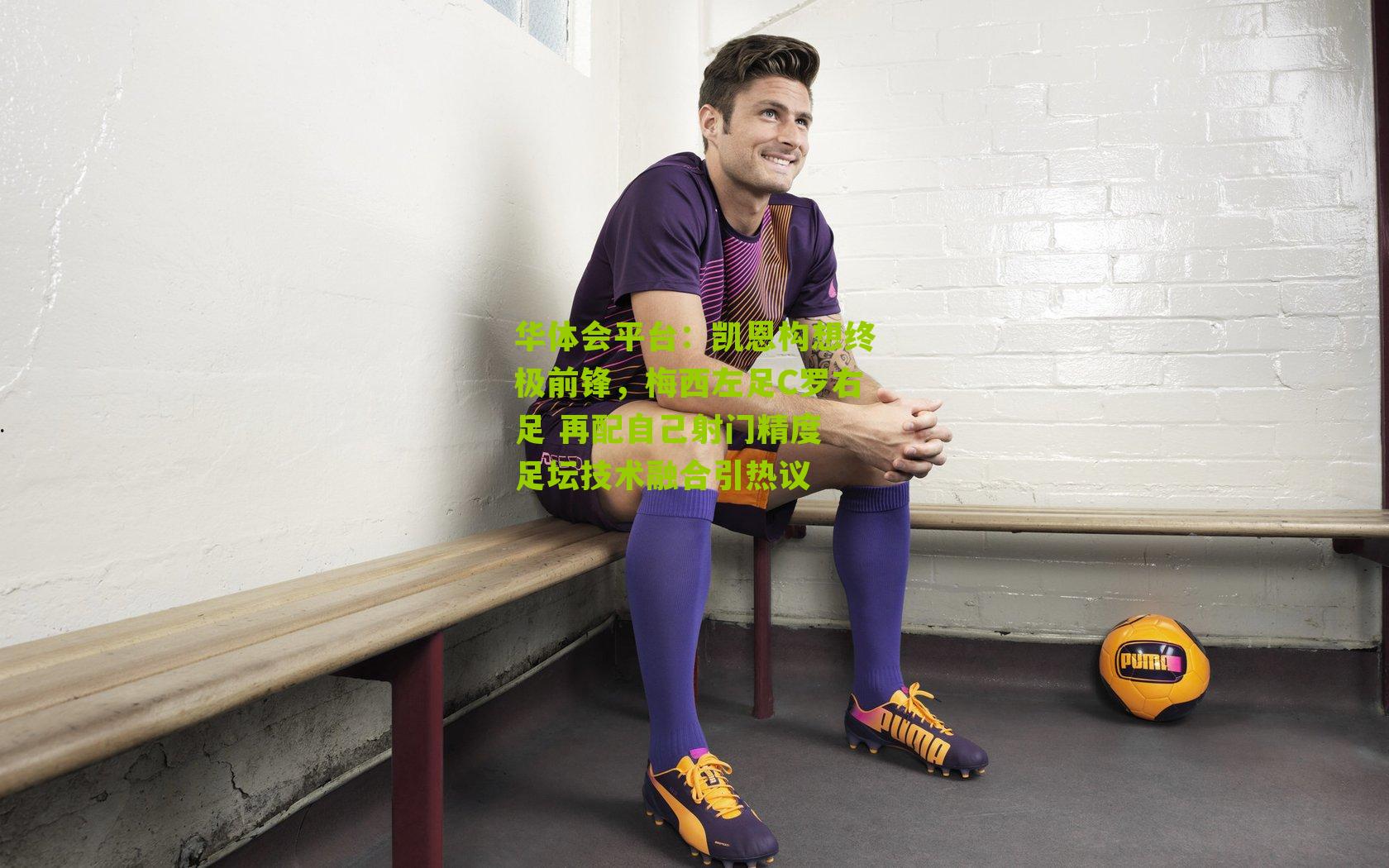 凯恩构想终极前锋,梅西左足C罗右足 再配自己射门精度 足坛技术融合引热议