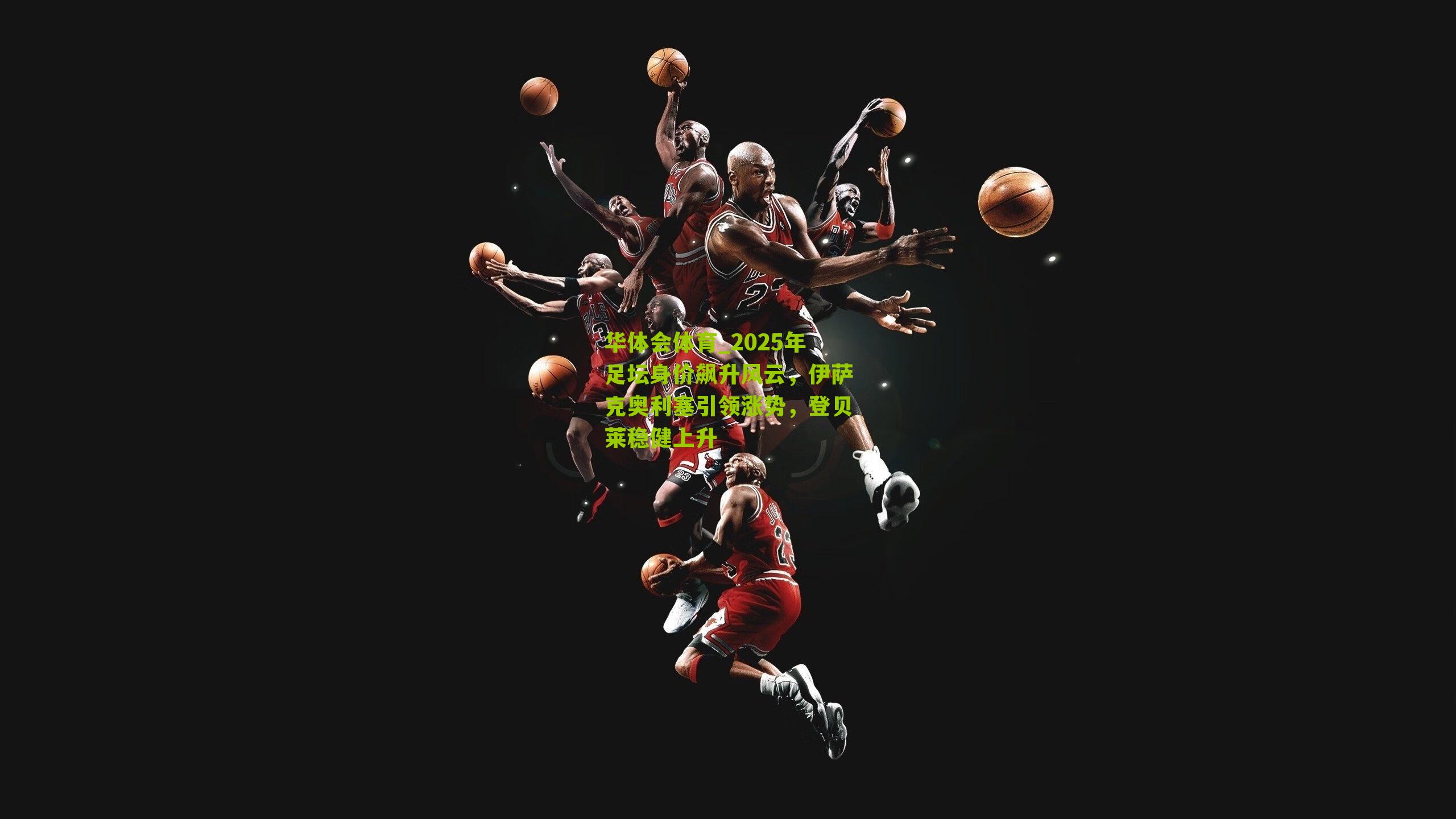 华体会体育_2025年足坛身价飙升风云，伊萨克奥利塞引领涨势，登贝莱稳健上升