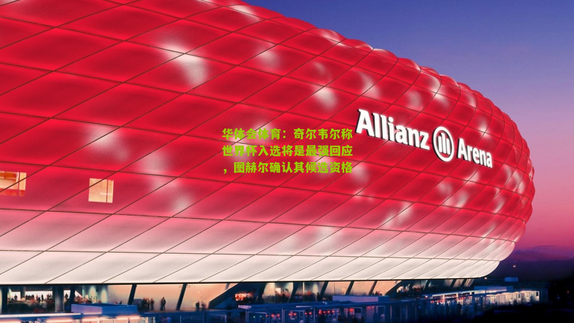 奇尔韦尔称世界杯入选将是最强回应，图赫尔确认其候选资格