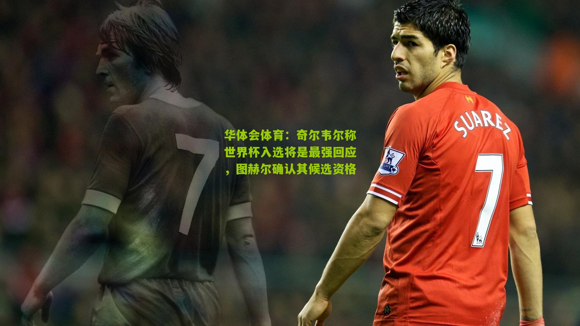 奇尔韦尔称世界杯入选将是最强回应，图赫尔确认其候选资格