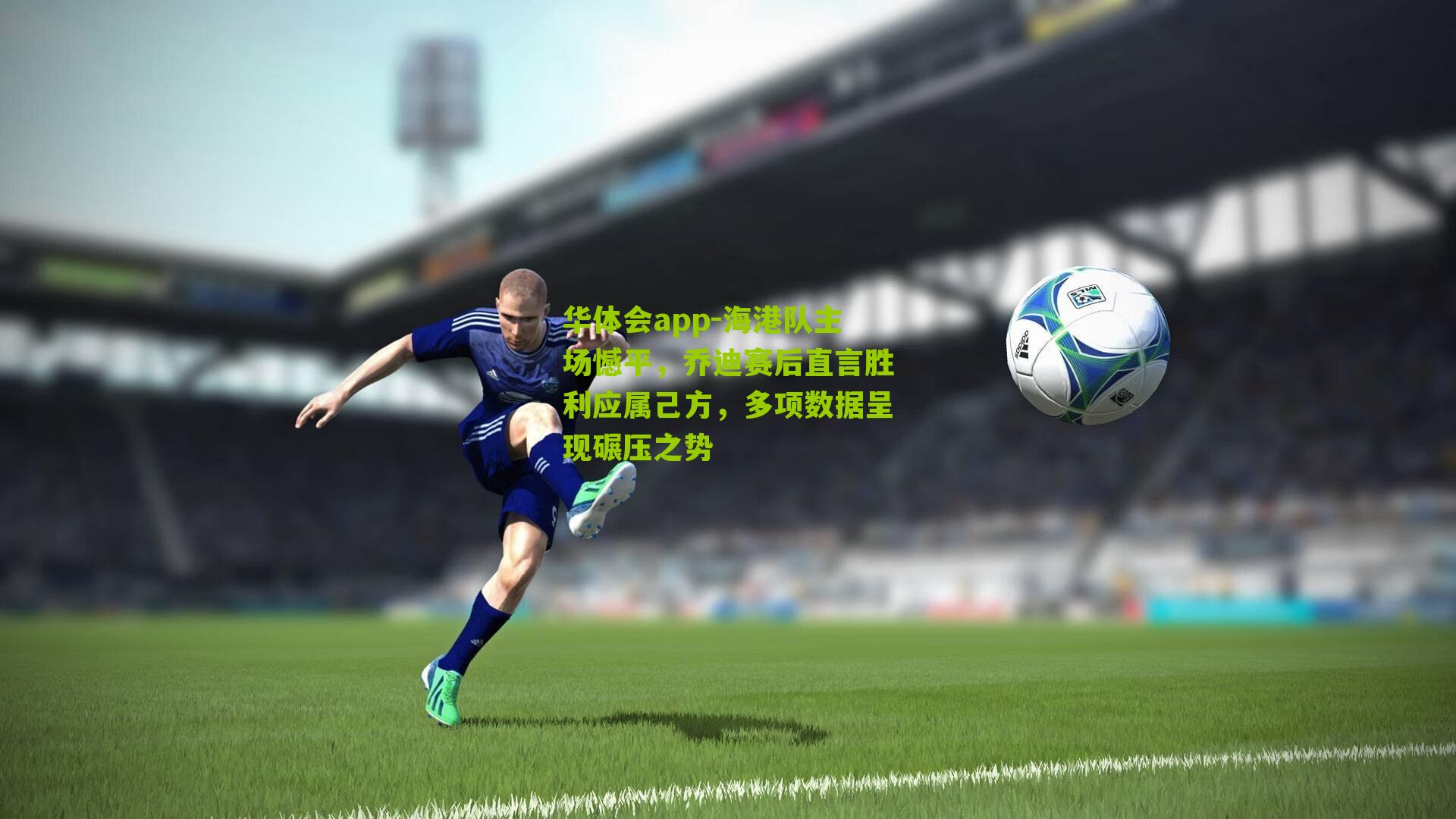 海港队主场憾平,乔迪赛后直言胜利应属己方,多项数据呈现碾压之势