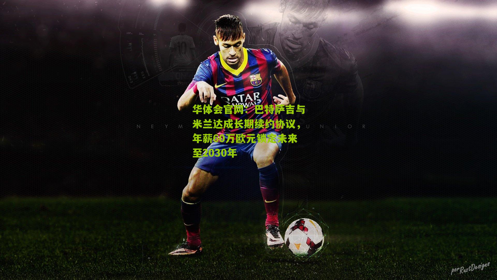 华体会官网：巴特萨吉与米兰达成长期续约协议，年薪60万欧元锁定未来至2030年