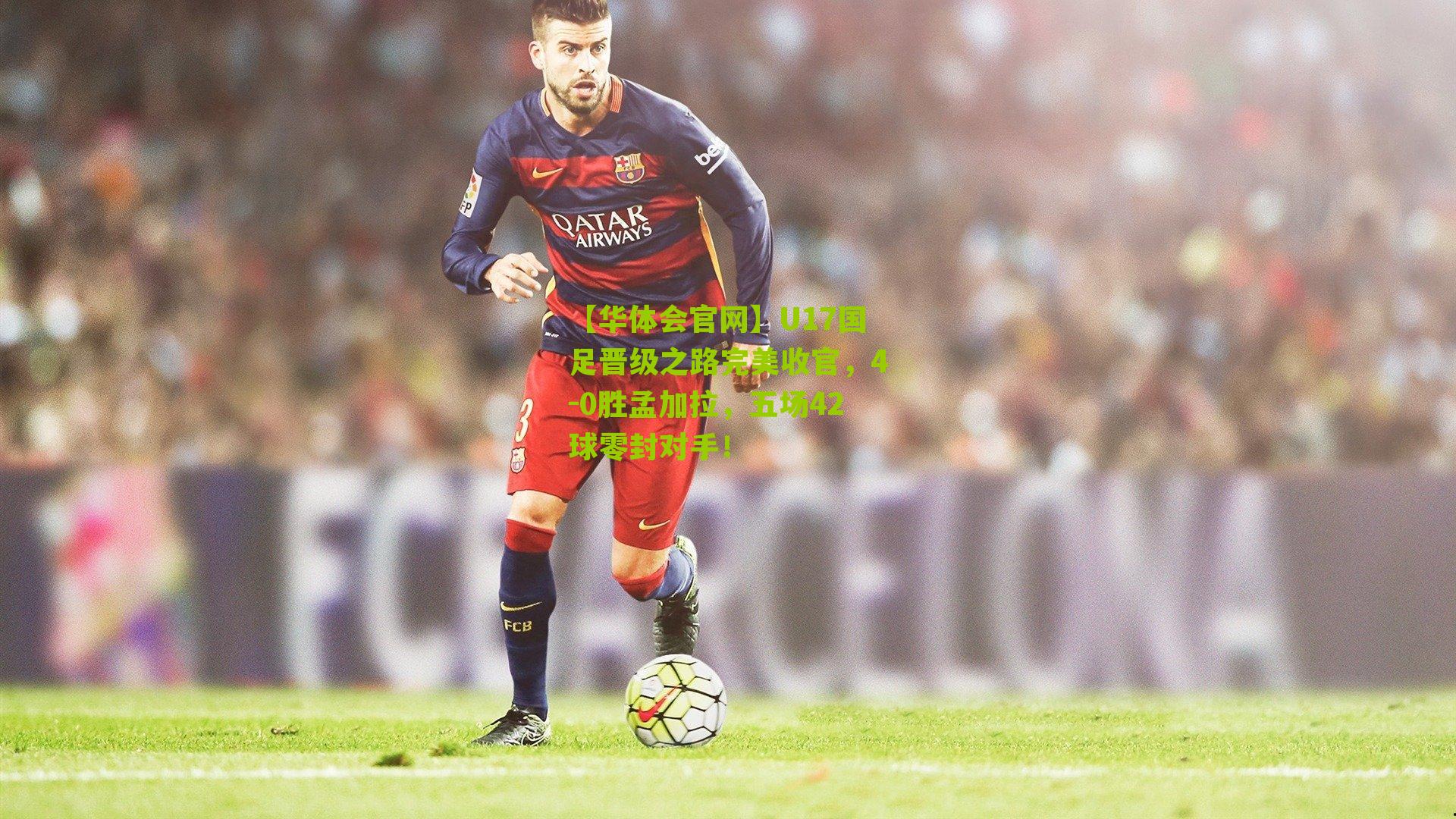 【华体会官网】U17国足晋级之路完美收官，4-0胜孟加拉，五场42球零封对手！