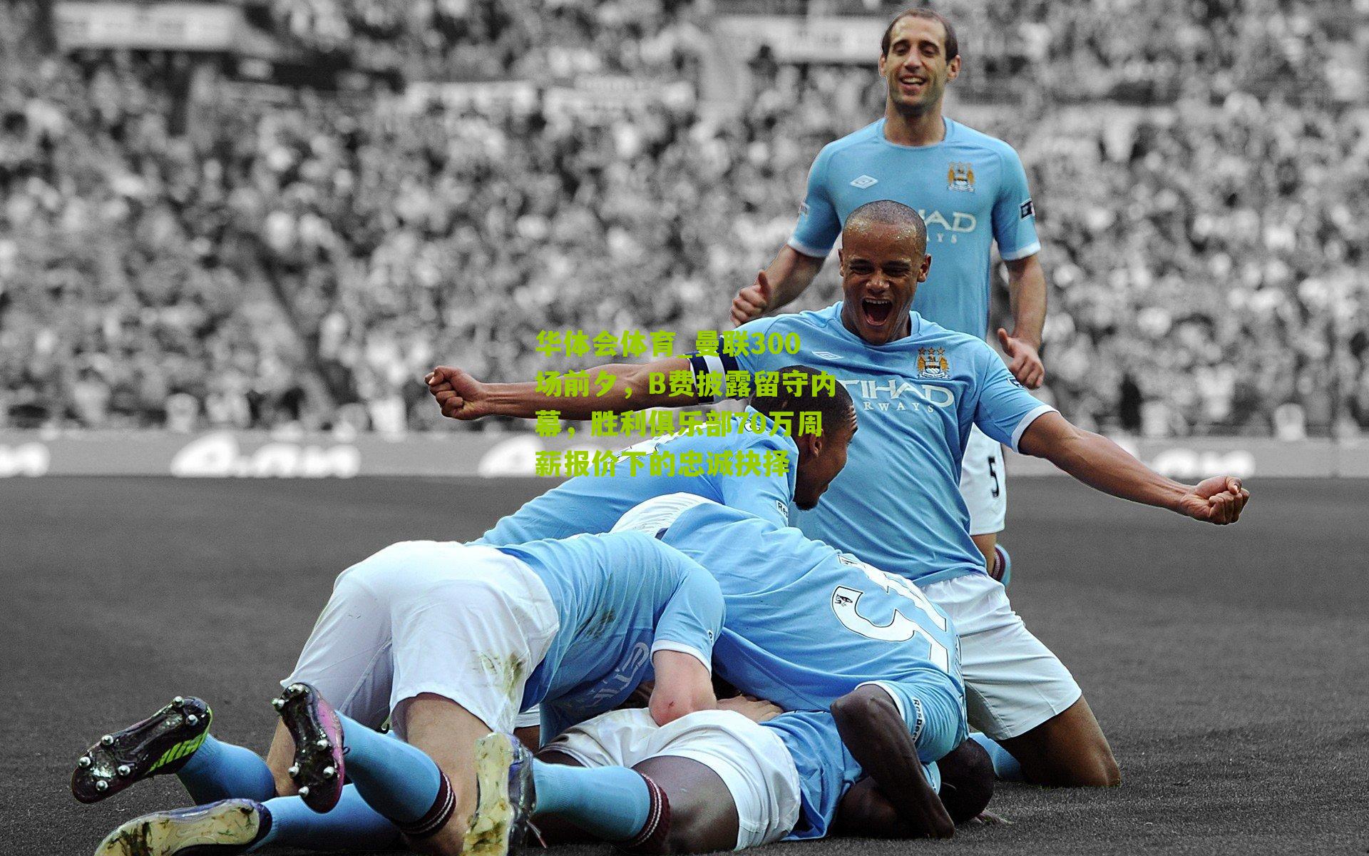 华体会体育_曼联300场前夕，B费披露留守内幕，胜利俱乐部70万周薪报价下的忠诚抉择
