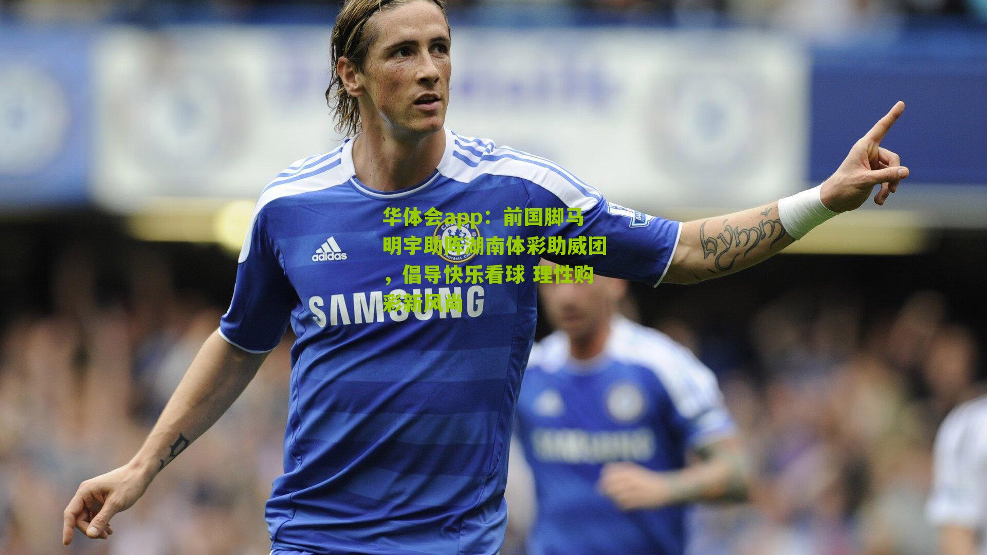 前国脚马明宇助阵湖南体彩助威团，倡导快乐看球 理性购彩新风尚