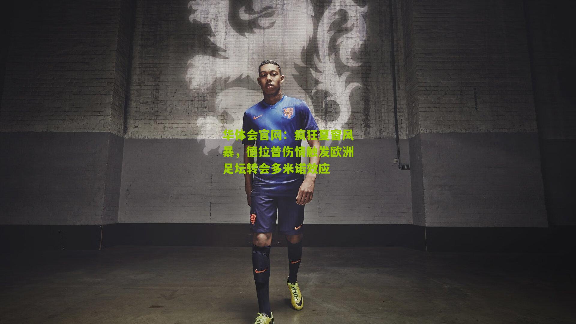 疯狂夏窗风暴，德拉普伤情触发欧洲足坛转会多米诺效应