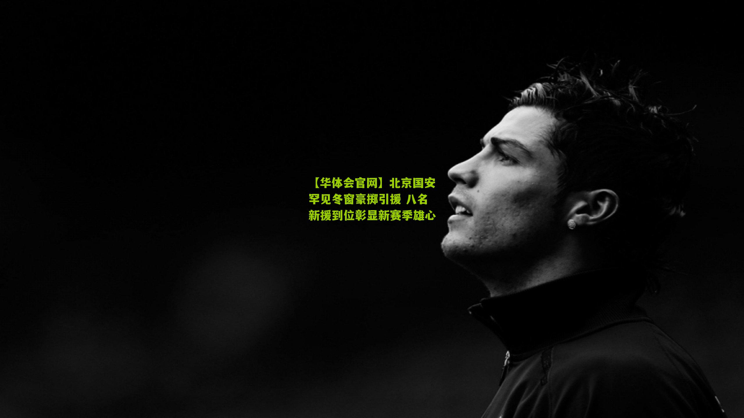 【华体会官网】北京国安罕见冬窗豪掷引援 八名新援到位彰显新赛季雄心