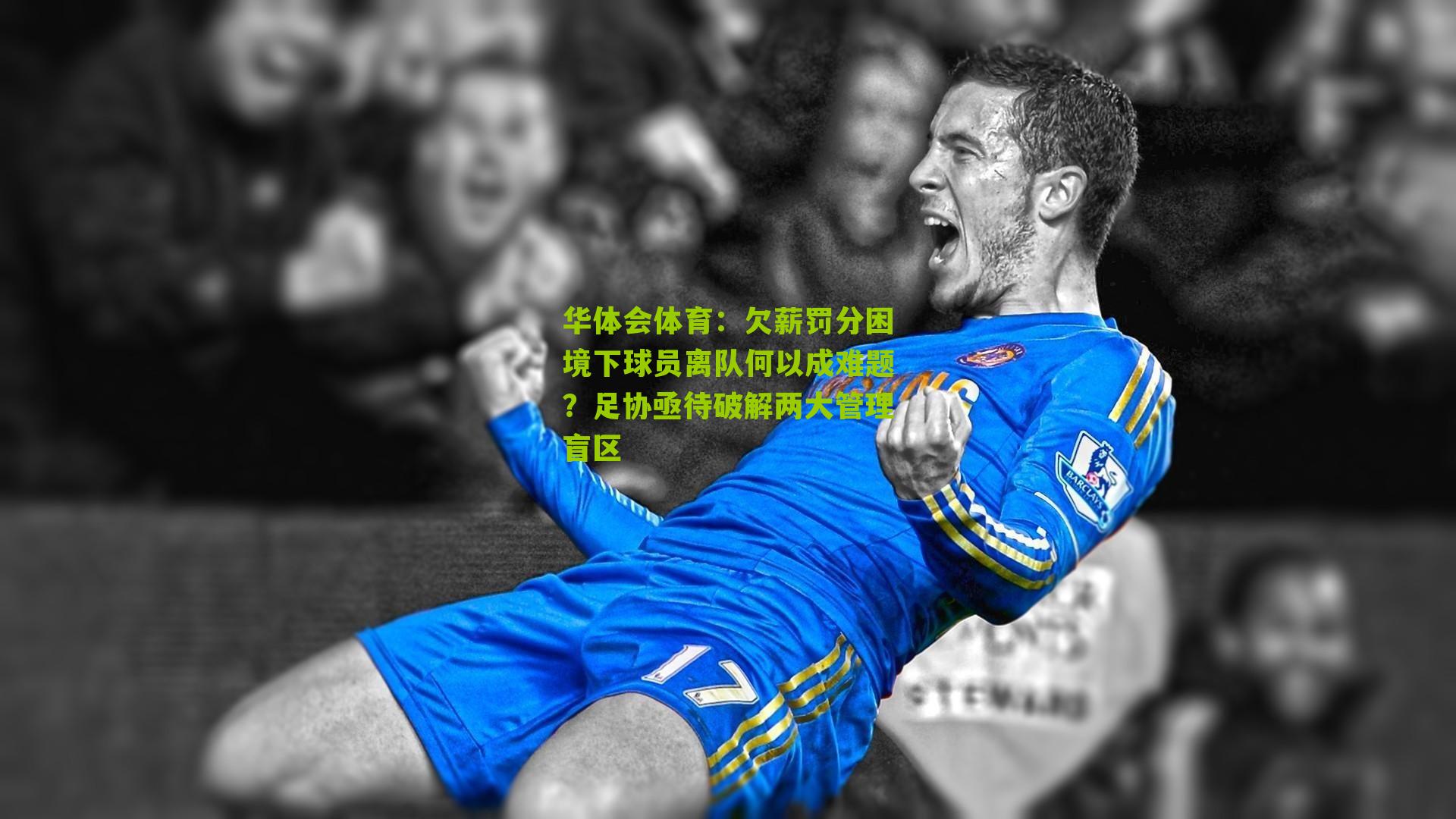 华体会体育：欠薪罚分困境下球员离队何以成难题？足协亟待破解两大管理盲区